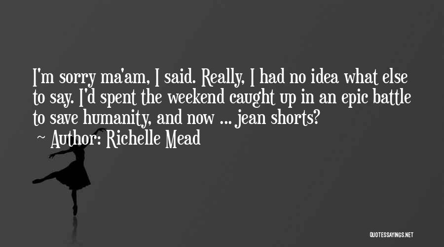 Richelle Mead Quotes: I'm Sorry Ma'am, I Said. Really, I Had No Idea What Else To Say. I'd Spent The Weekend Caught Up