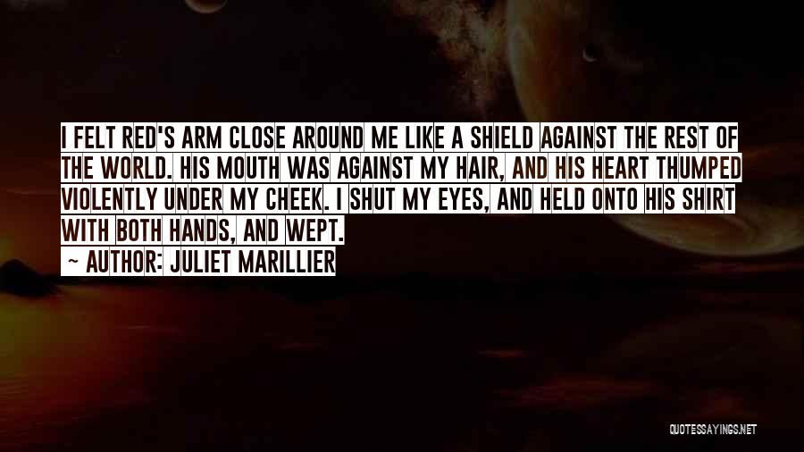 Juliet Marillier Quotes: I Felt Red's Arm Close Around Me Like A Shield Against The Rest Of The World. His Mouth Was Against