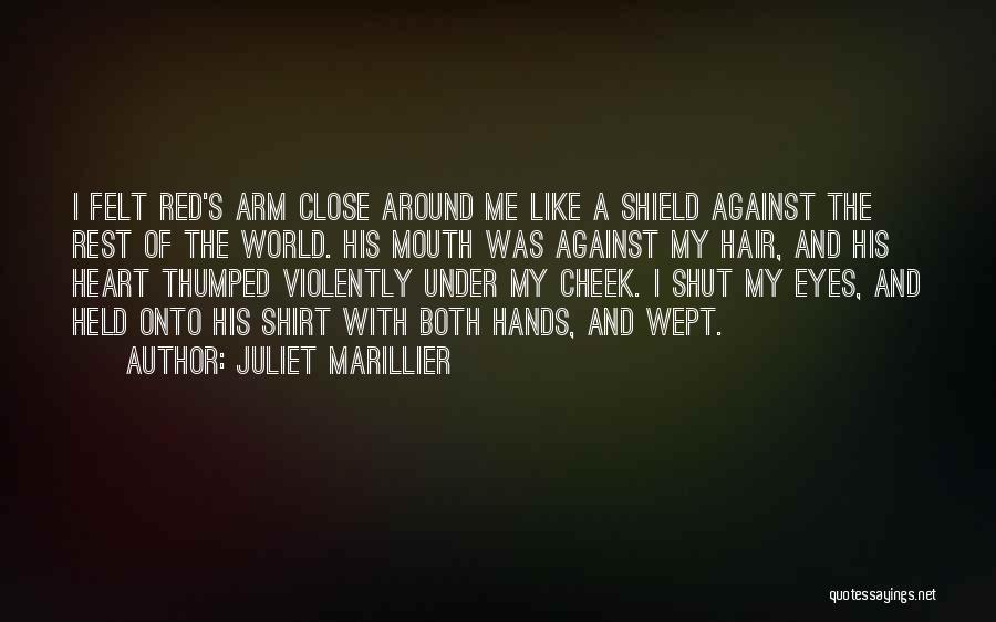 Juliet Marillier Quotes: I Felt Red's Arm Close Around Me Like A Shield Against The Rest Of The World. His Mouth Was Against