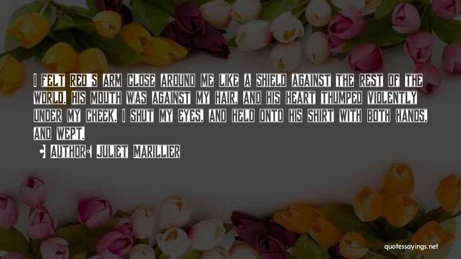 Juliet Marillier Quotes: I Felt Red's Arm Close Around Me Like A Shield Against The Rest Of The World. His Mouth Was Against