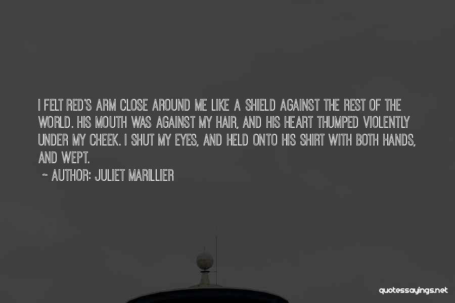 Juliet Marillier Quotes: I Felt Red's Arm Close Around Me Like A Shield Against The Rest Of The World. His Mouth Was Against