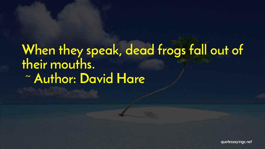 David Hare Quotes: When They Speak, Dead Frogs Fall Out Of Their Mouths.