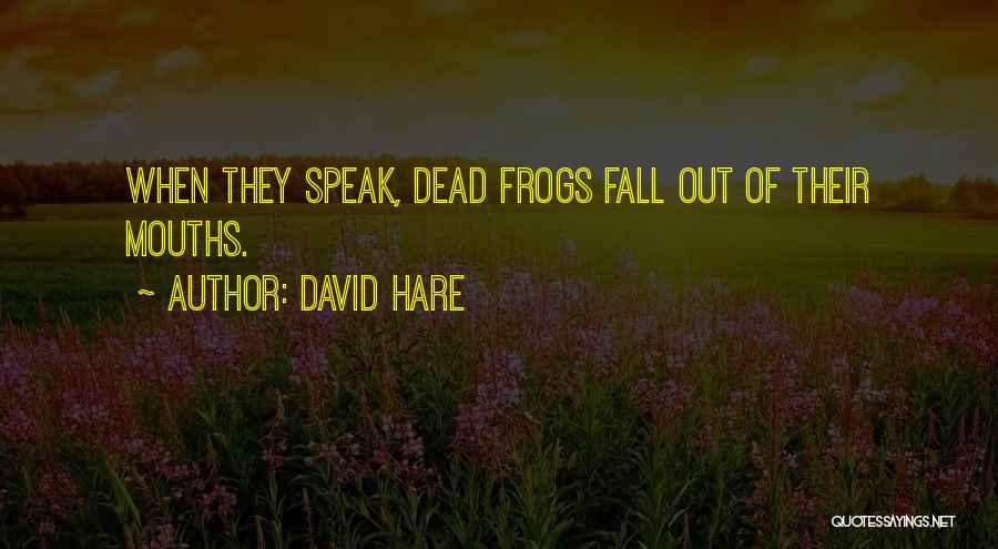 David Hare Quotes: When They Speak, Dead Frogs Fall Out Of Their Mouths.