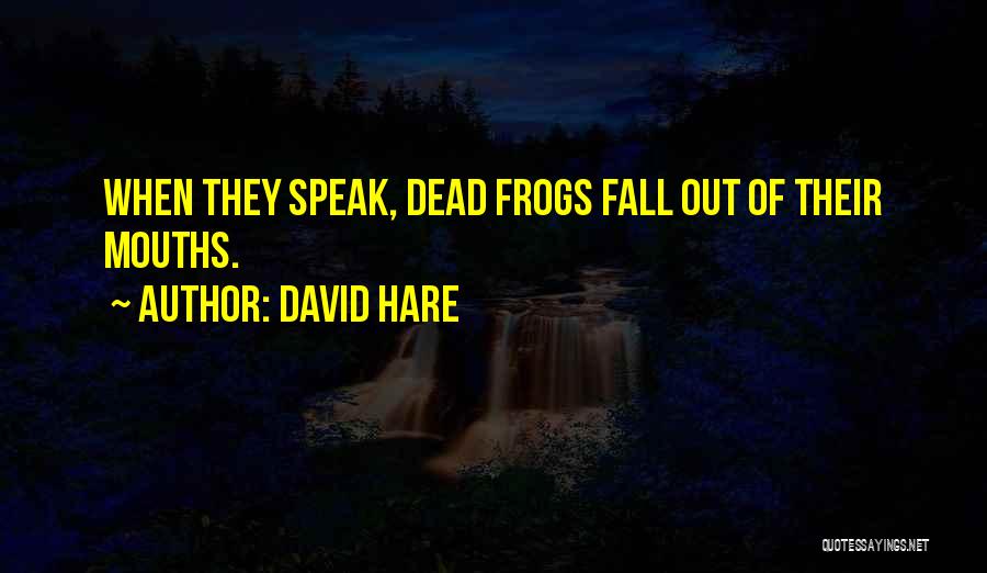 David Hare Quotes: When They Speak, Dead Frogs Fall Out Of Their Mouths.