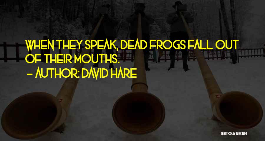 David Hare Quotes: When They Speak, Dead Frogs Fall Out Of Their Mouths.