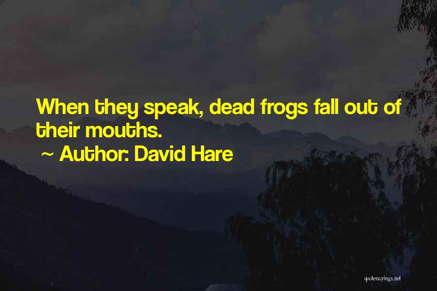 David Hare Quotes: When They Speak, Dead Frogs Fall Out Of Their Mouths.