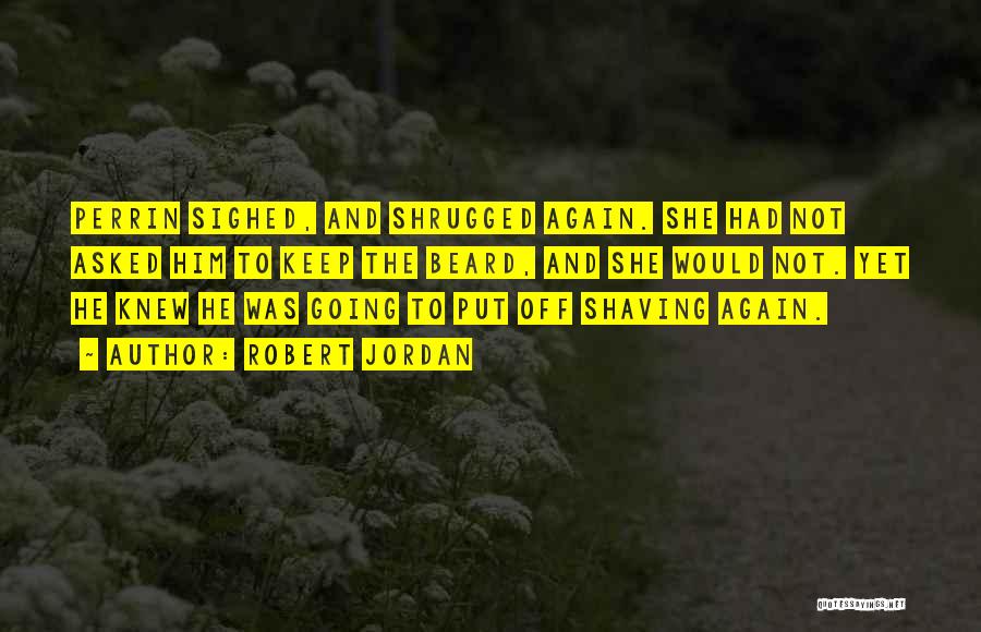 Robert Jordan Quotes: Perrin Sighed, And Shrugged Again. She Had Not Asked Him To Keep The Beard, And She Would Not. Yet He