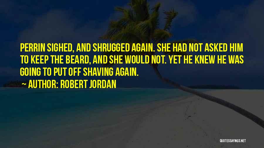 Robert Jordan Quotes: Perrin Sighed, And Shrugged Again. She Had Not Asked Him To Keep The Beard, And She Would Not. Yet He
