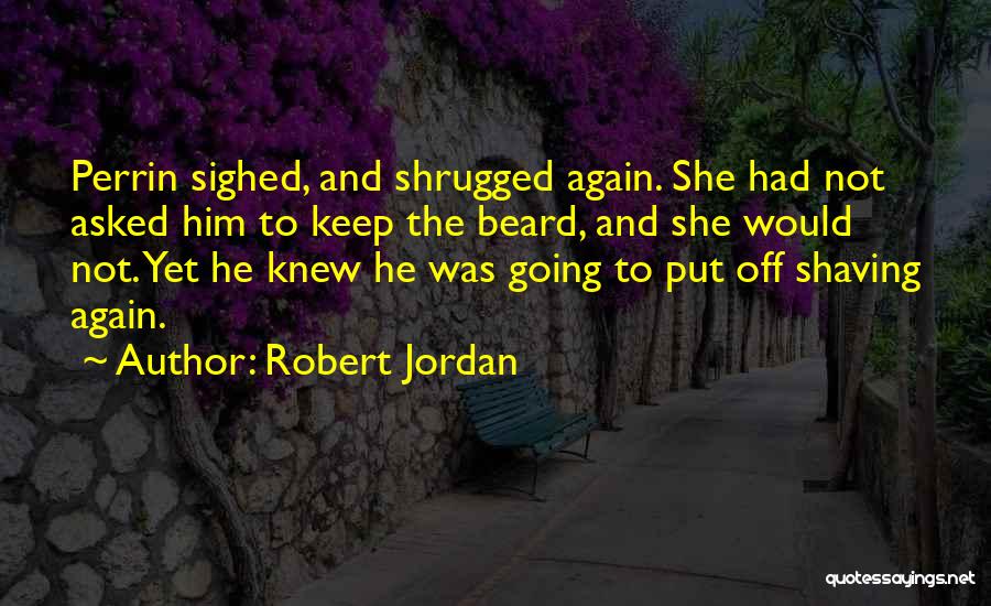 Robert Jordan Quotes: Perrin Sighed, And Shrugged Again. She Had Not Asked Him To Keep The Beard, And She Would Not. Yet He