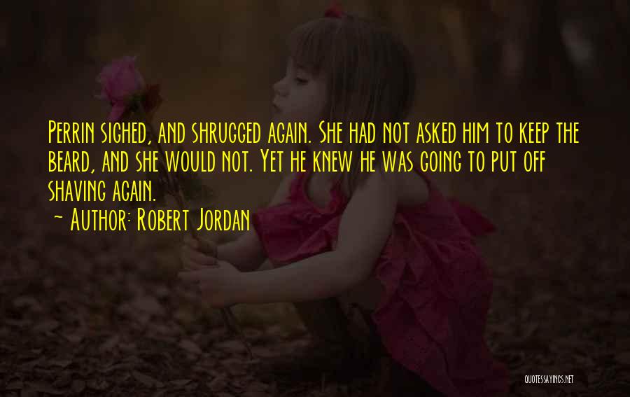 Robert Jordan Quotes: Perrin Sighed, And Shrugged Again. She Had Not Asked Him To Keep The Beard, And She Would Not. Yet He