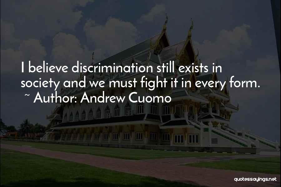 Andrew Cuomo Quotes: I Believe Discrimination Still Exists In Society And We Must Fight It In Every Form.