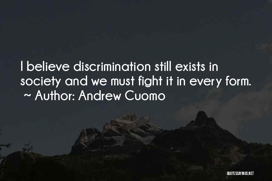 Andrew Cuomo Quotes: I Believe Discrimination Still Exists In Society And We Must Fight It In Every Form.