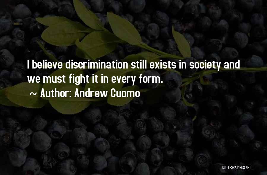 Andrew Cuomo Quotes: I Believe Discrimination Still Exists In Society And We Must Fight It In Every Form.