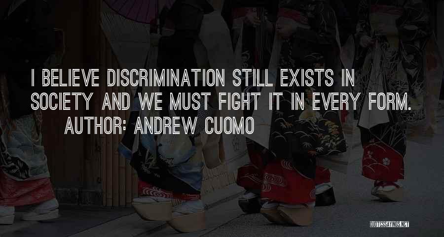 Andrew Cuomo Quotes: I Believe Discrimination Still Exists In Society And We Must Fight It In Every Form.