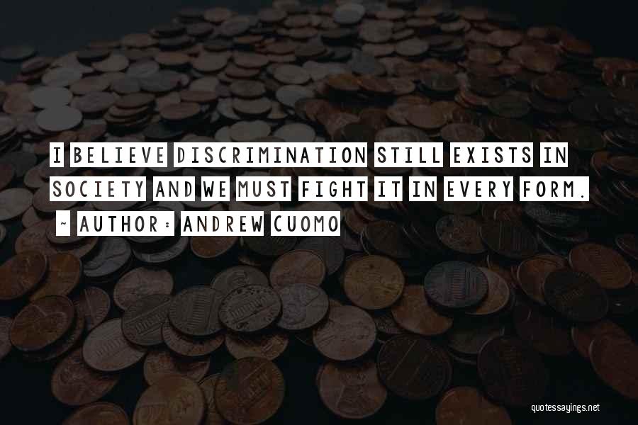 Andrew Cuomo Quotes: I Believe Discrimination Still Exists In Society And We Must Fight It In Every Form.