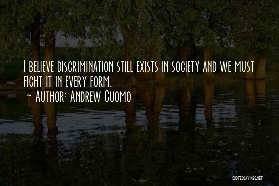 Andrew Cuomo Quotes: I Believe Discrimination Still Exists In Society And We Must Fight It In Every Form.