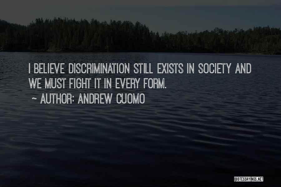 Andrew Cuomo Quotes: I Believe Discrimination Still Exists In Society And We Must Fight It In Every Form.