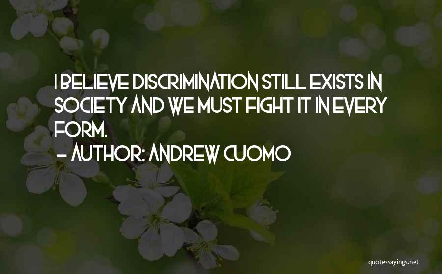 Andrew Cuomo Quotes: I Believe Discrimination Still Exists In Society And We Must Fight It In Every Form.