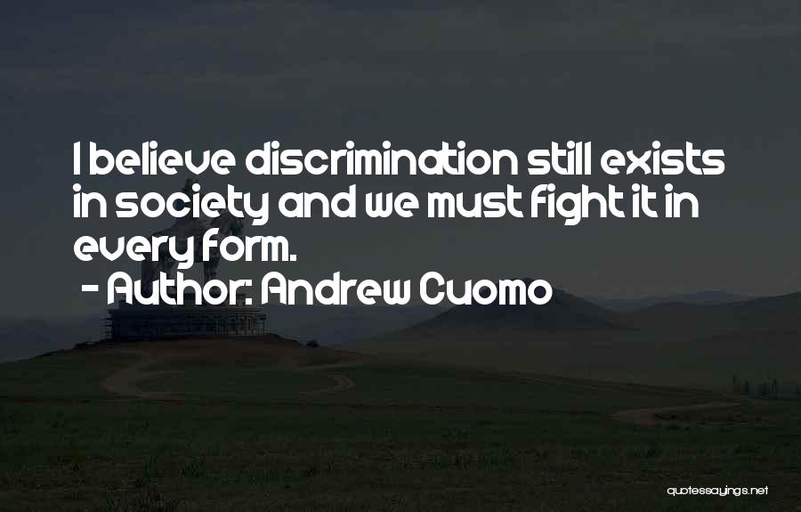 Andrew Cuomo Quotes: I Believe Discrimination Still Exists In Society And We Must Fight It In Every Form.