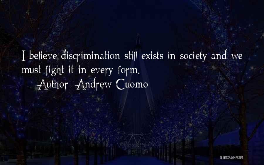 Andrew Cuomo Quotes: I Believe Discrimination Still Exists In Society And We Must Fight It In Every Form.