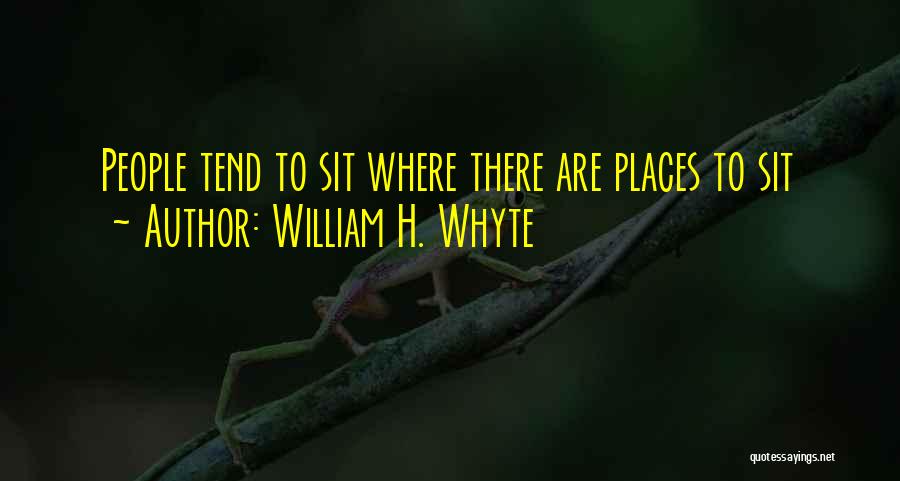 William H. Whyte Quotes: People Tend To Sit Where There Are Places To Sit