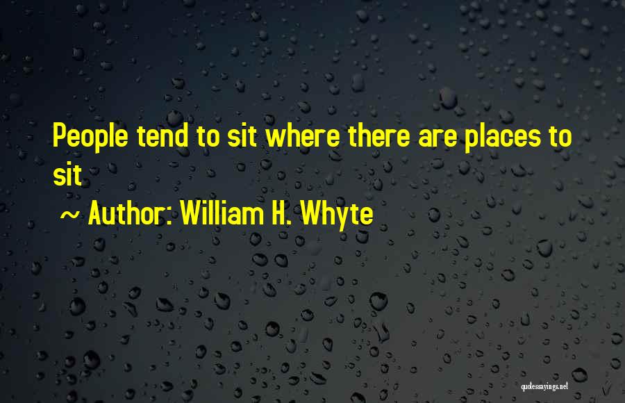 William H. Whyte Quotes: People Tend To Sit Where There Are Places To Sit