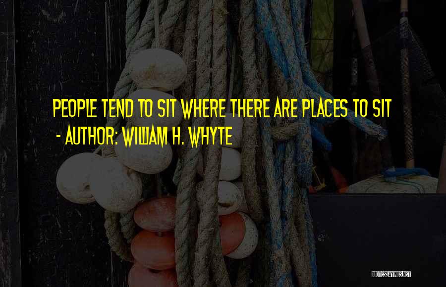 William H. Whyte Quotes: People Tend To Sit Where There Are Places To Sit