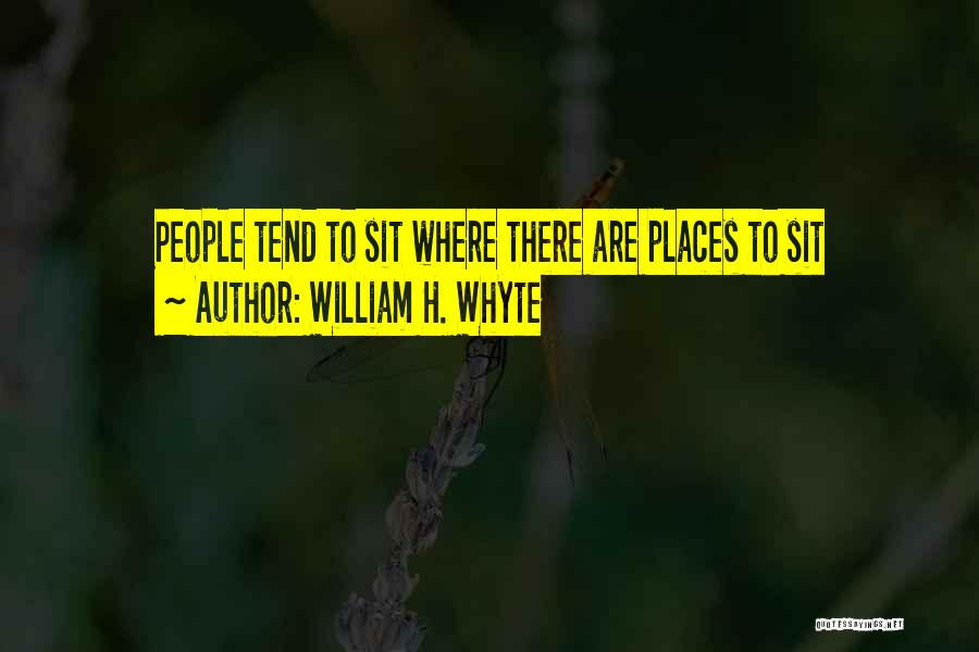 William H. Whyte Quotes: People Tend To Sit Where There Are Places To Sit