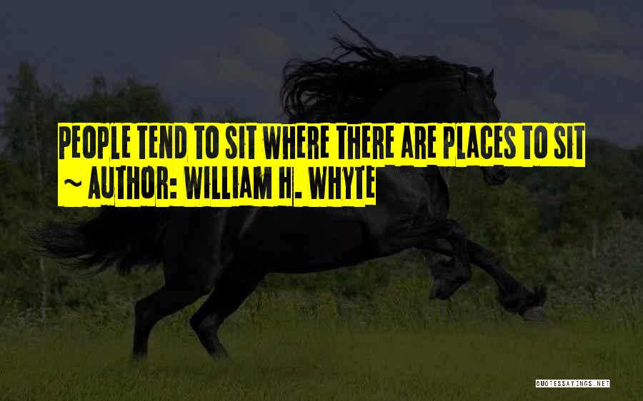 William H. Whyte Quotes: People Tend To Sit Where There Are Places To Sit