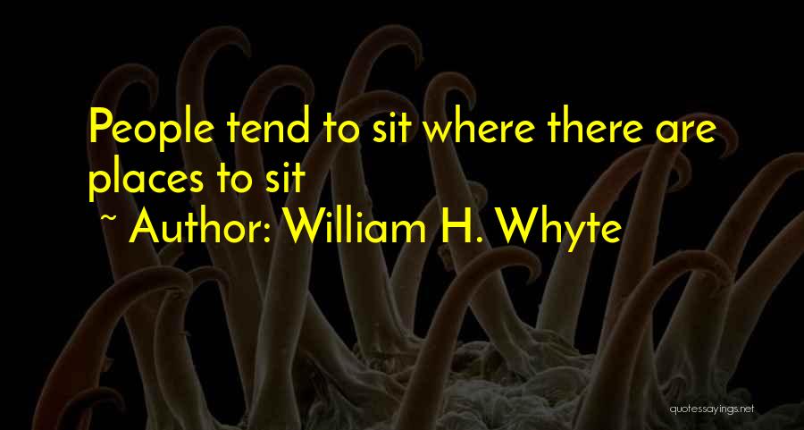 William H. Whyte Quotes: People Tend To Sit Where There Are Places To Sit