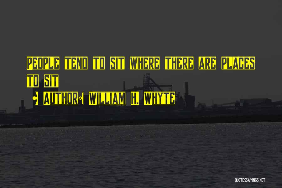 William H. Whyte Quotes: People Tend To Sit Where There Are Places To Sit