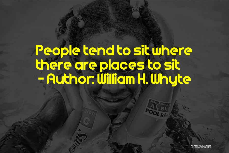 William H. Whyte Quotes: People Tend To Sit Where There Are Places To Sit