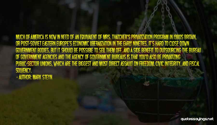 Mark Steyn Quotes: Much Of America Is Now In Need Of An Equivalent Of Mrs. Thatcher's Privatization Program In 1980s Britain, Or Post-soviet