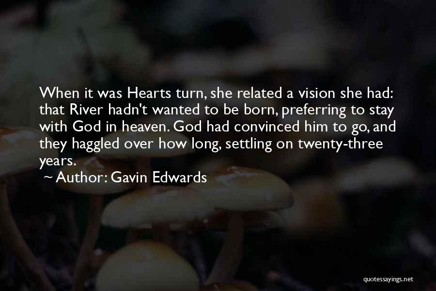 Gavin Edwards Quotes: When It Was Hearts Turn, She Related A Vision She Had: That River Hadn't Wanted To Be Born, Preferring To