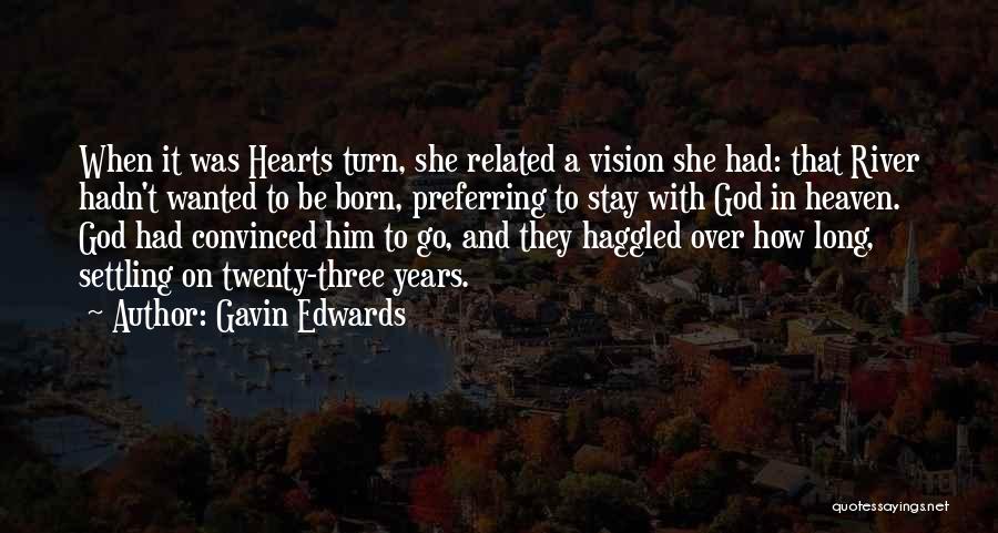 Gavin Edwards Quotes: When It Was Hearts Turn, She Related A Vision She Had: That River Hadn't Wanted To Be Born, Preferring To