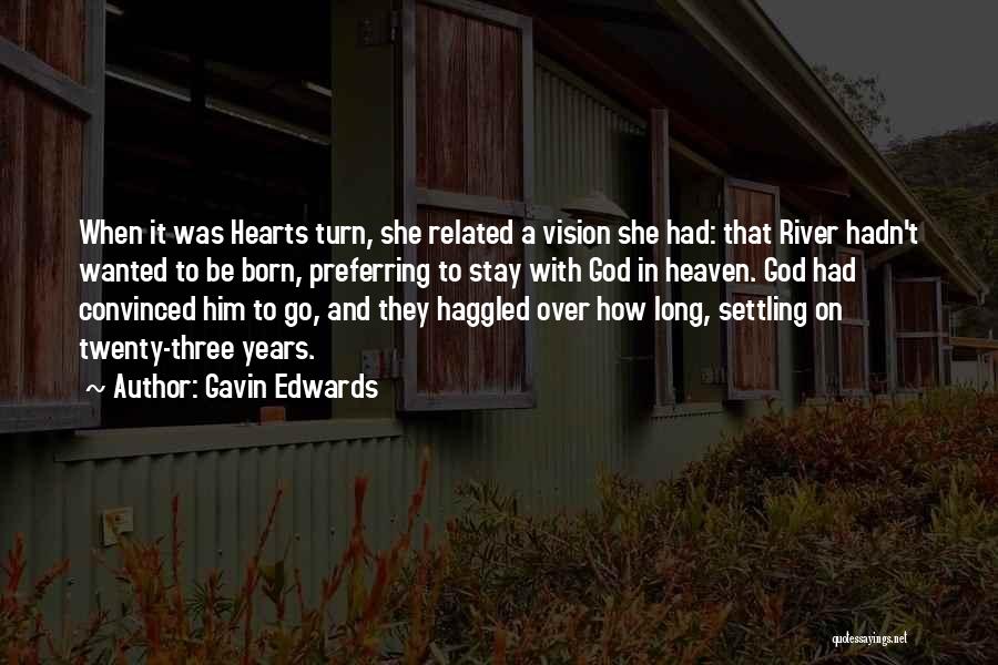Gavin Edwards Quotes: When It Was Hearts Turn, She Related A Vision She Had: That River Hadn't Wanted To Be Born, Preferring To