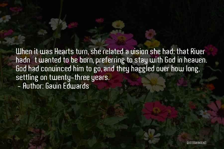 Gavin Edwards Quotes: When It Was Hearts Turn, She Related A Vision She Had: That River Hadn't Wanted To Be Born, Preferring To