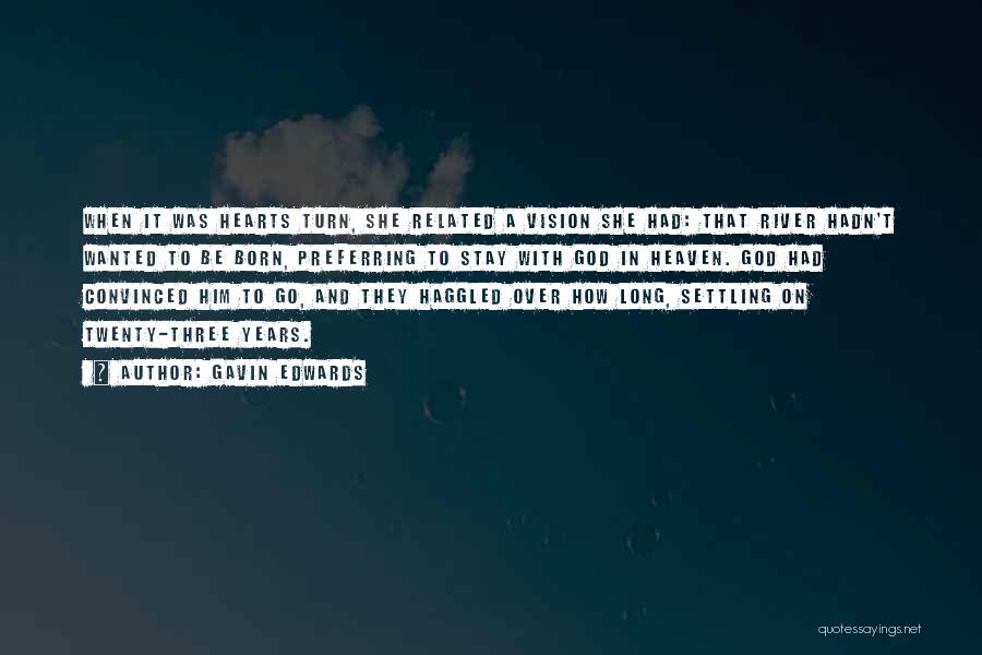 Gavin Edwards Quotes: When It Was Hearts Turn, She Related A Vision She Had: That River Hadn't Wanted To Be Born, Preferring To