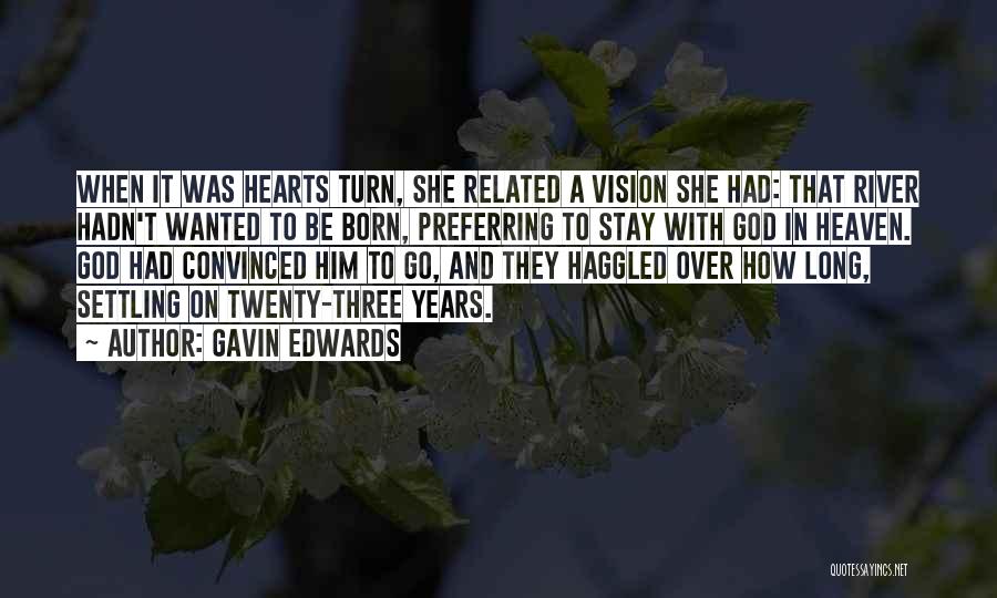 Gavin Edwards Quotes: When It Was Hearts Turn, She Related A Vision She Had: That River Hadn't Wanted To Be Born, Preferring To