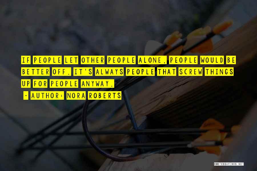 Nora Roberts Quotes: If People Let Other People Alone, People Would Be Better Off. It's Always People That Screw Things Up For People