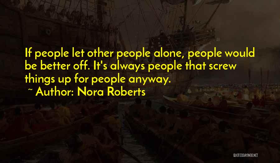 Nora Roberts Quotes: If People Let Other People Alone, People Would Be Better Off. It's Always People That Screw Things Up For People