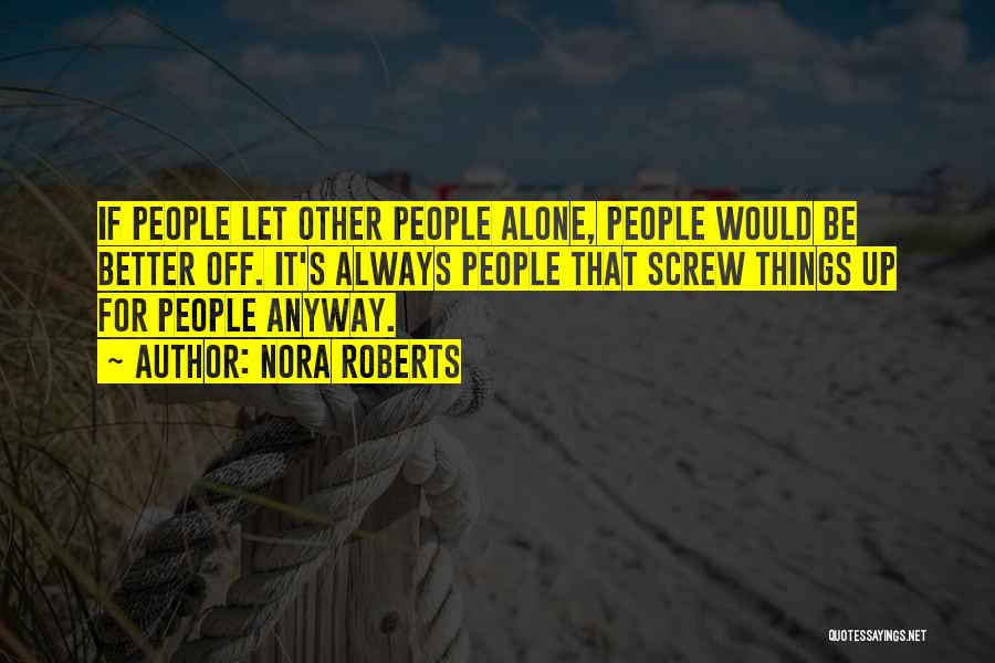 Nora Roberts Quotes: If People Let Other People Alone, People Would Be Better Off. It's Always People That Screw Things Up For People