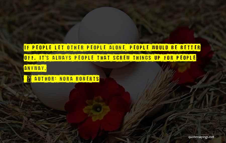 Nora Roberts Quotes: If People Let Other People Alone, People Would Be Better Off. It's Always People That Screw Things Up For People