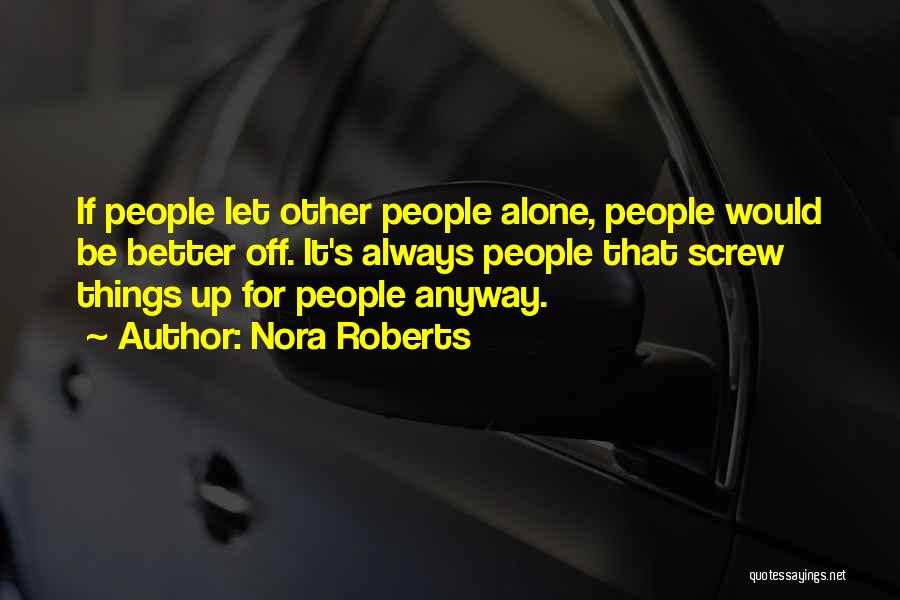 Nora Roberts Quotes: If People Let Other People Alone, People Would Be Better Off. It's Always People That Screw Things Up For People