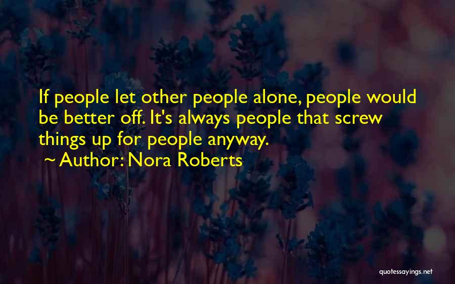 Nora Roberts Quotes: If People Let Other People Alone, People Would Be Better Off. It's Always People That Screw Things Up For People