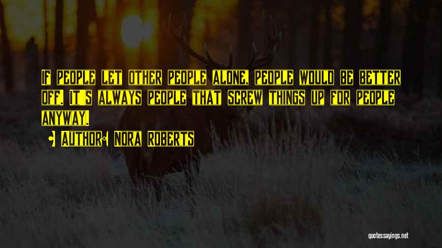 Nora Roberts Quotes: If People Let Other People Alone, People Would Be Better Off. It's Always People That Screw Things Up For People