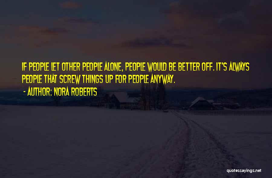 Nora Roberts Quotes: If People Let Other People Alone, People Would Be Better Off. It's Always People That Screw Things Up For People