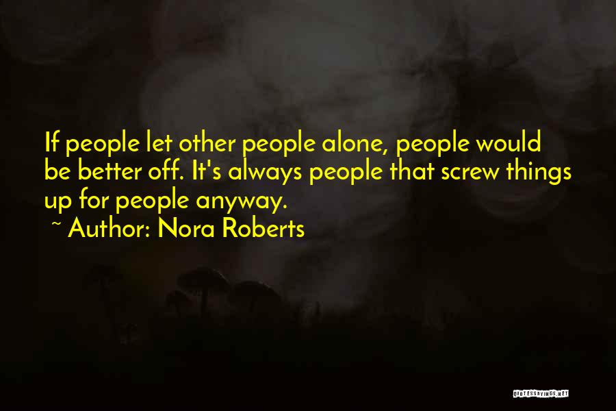 Nora Roberts Quotes: If People Let Other People Alone, People Would Be Better Off. It's Always People That Screw Things Up For People