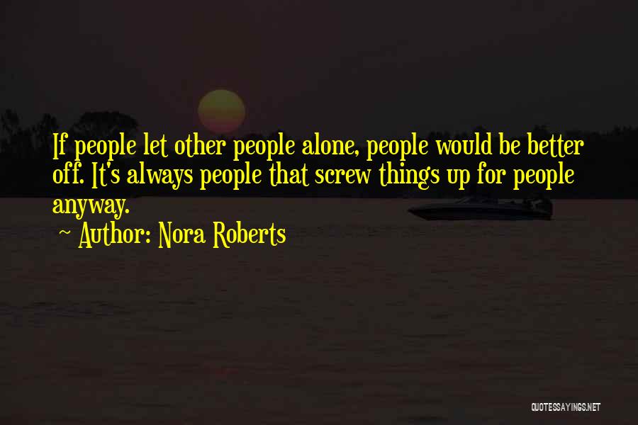 Nora Roberts Quotes: If People Let Other People Alone, People Would Be Better Off. It's Always People That Screw Things Up For People