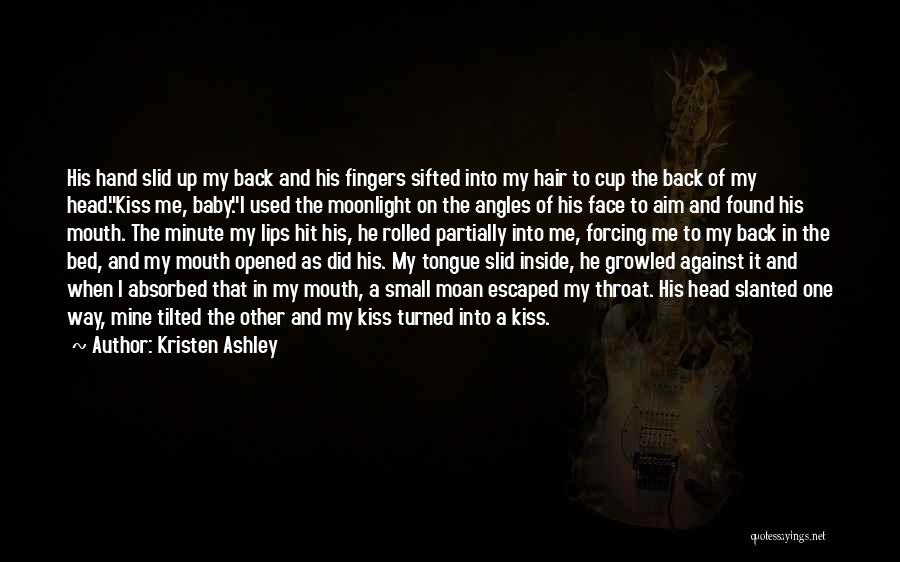 Kristen Ashley Quotes: His Hand Slid Up My Back And His Fingers Sifted Into My Hair To Cup The Back Of My Head.kiss